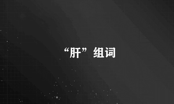 “肝”组词
