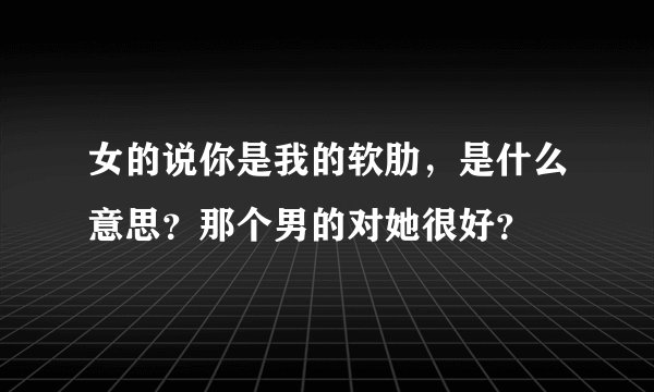 女的说你是我的软肋，是什么意思？那个男的对她很好？