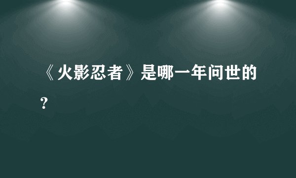 《火影忍者》是哪一年问世的？