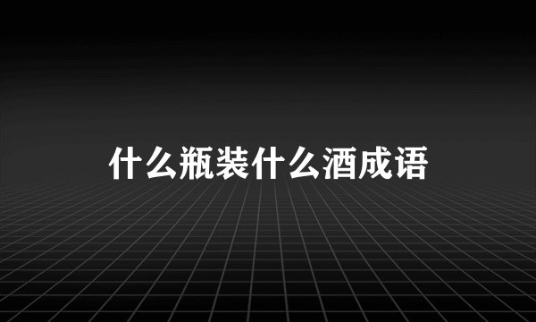 什么瓶装什么酒成语