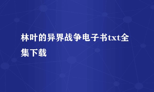 林叶的异界战争电子书txt全集下载