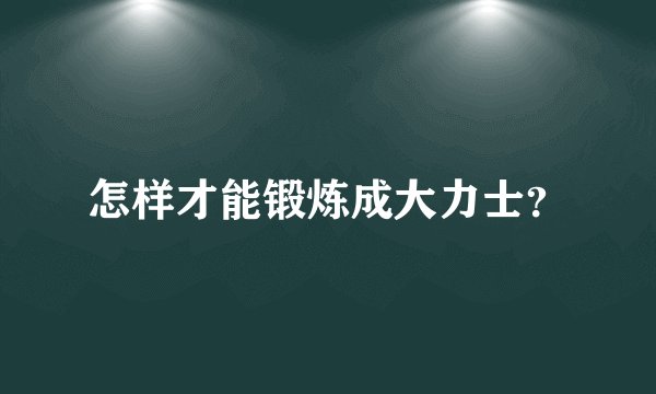怎样才能锻炼成大力士？