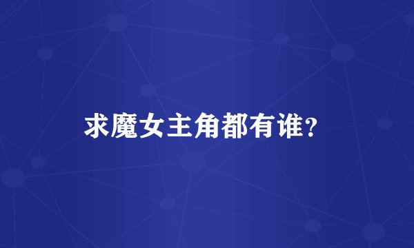 求魔女主角都有谁？
