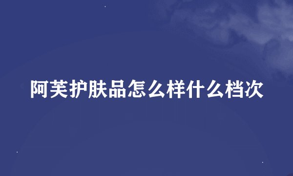 阿芙护肤品怎么样什么档次