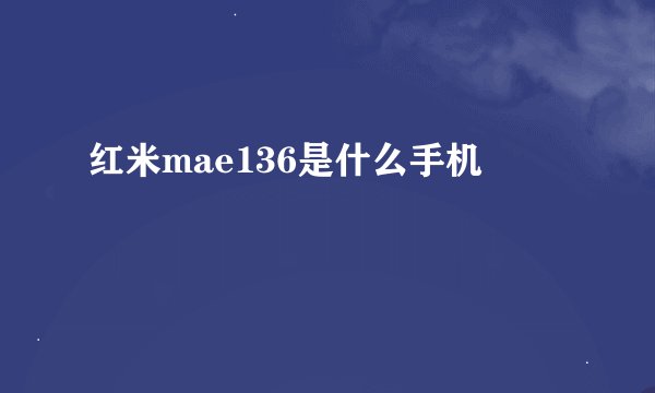 红米mae136是什么手机