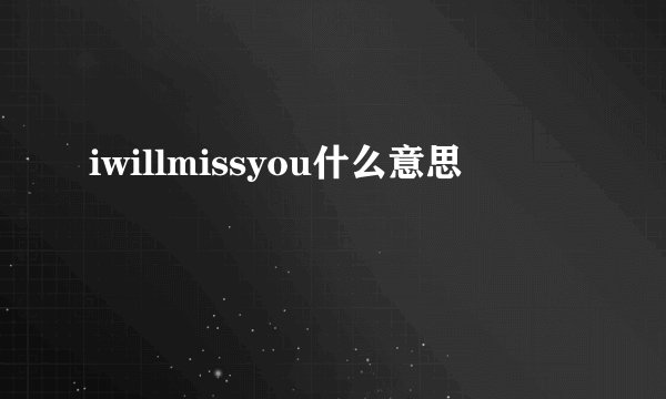 iwillmissyou什么意思