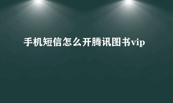 手机短信怎么开腾讯图书vip