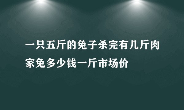 一只五斤的兔子杀完有几斤肉家兔多少钱一斤市场价
