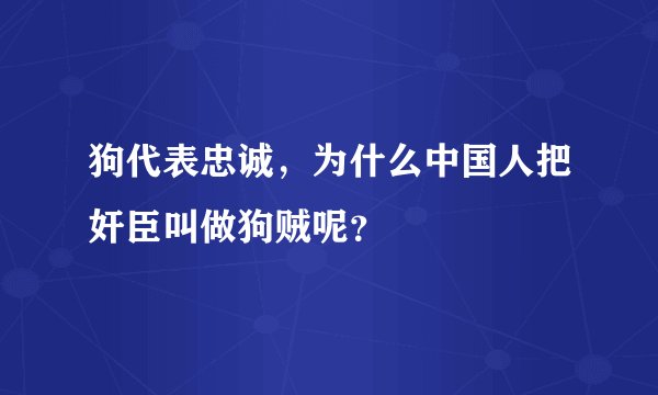狗代表忠诚，为什么中国人把奸臣叫做狗贼呢？