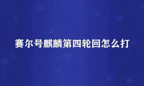 赛尔号麒麟第四轮回怎么打