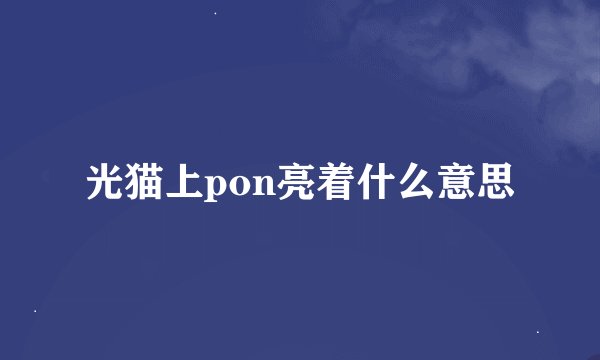 光猫上pon亮着什么意思