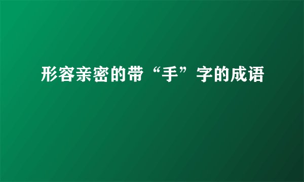 形容亲密的带“手”字的成语