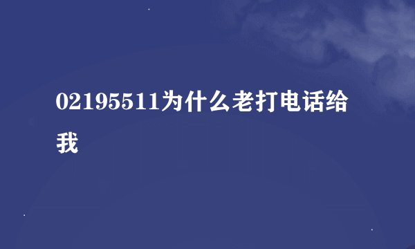 02195511为什么老打电话给我