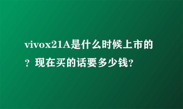 vivox21A是什么时候上市的?现在买的话要多少钱?