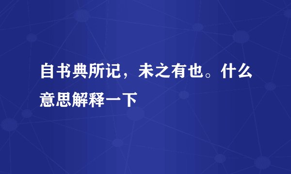 自书典所记，未之有也。什么意思解释一下