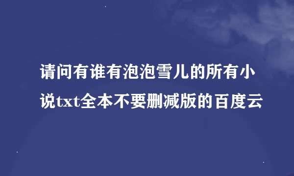 请问有谁有泡泡雪儿的所有小说txt全本不要删减版的百度云
