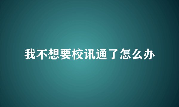 我不想要校讯通了怎么办