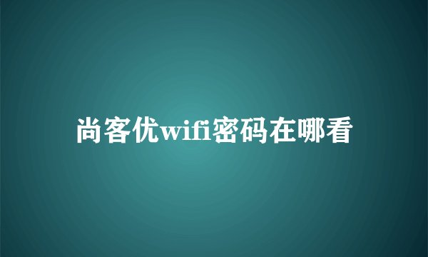 尚客优wifi密码在哪看