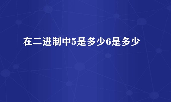 在二进制中5是多少6是多少