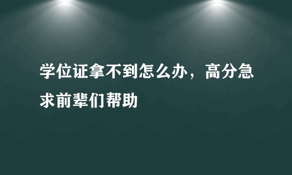 学位证拿不到怎么办，高分急求前辈们帮助