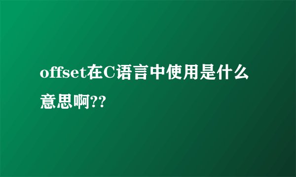 offset在C语言中使用是什么意思啊??