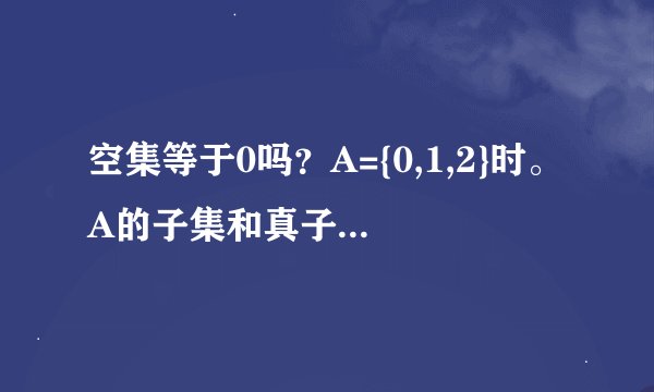 空集等于0吗?A={0,1,2}时。A的子集和真子集有哪些?