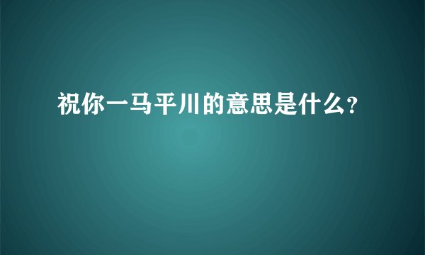 祝你一马平川的意思是什么？
