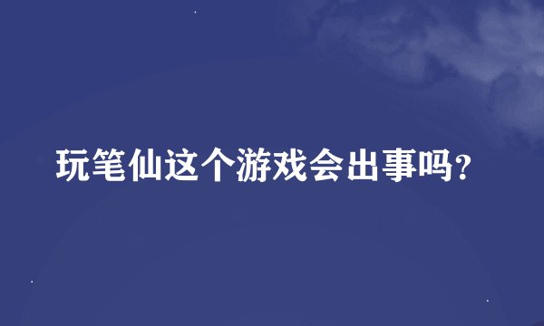 玩笔仙这个游戏会出事吗?