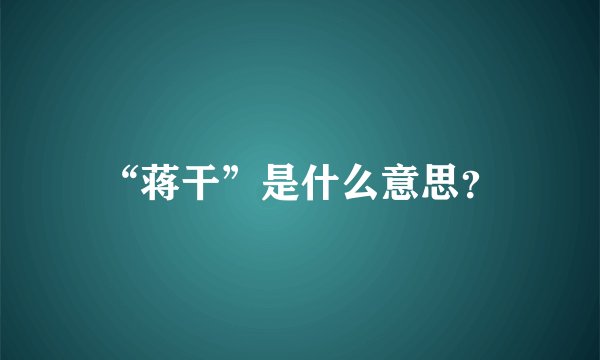 “蒋干”是什么意思？