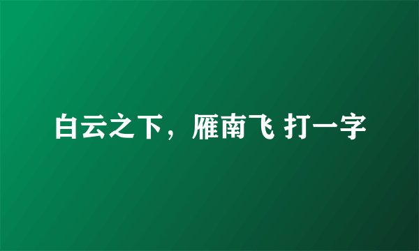 白云之下，雁南飞 打一字