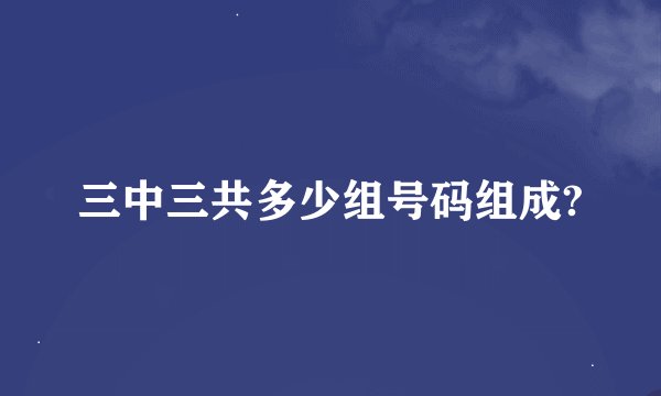 三中三共多少组号码组成?
