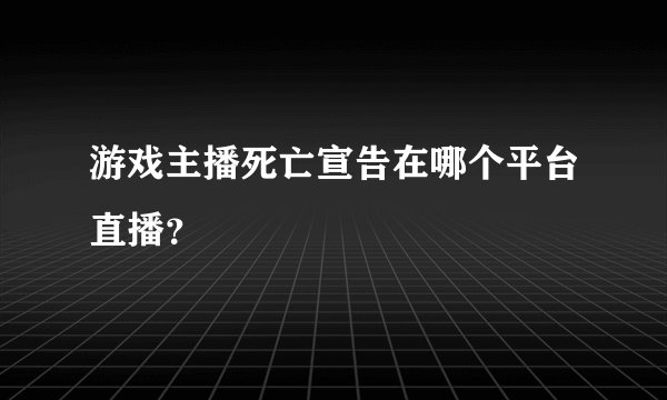游戏主播死亡宣告在哪个平台直播？