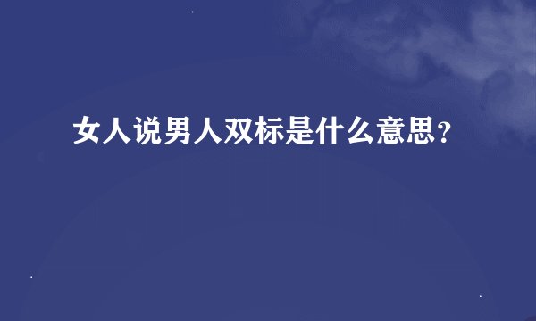 女人说男人双标是什么意思？