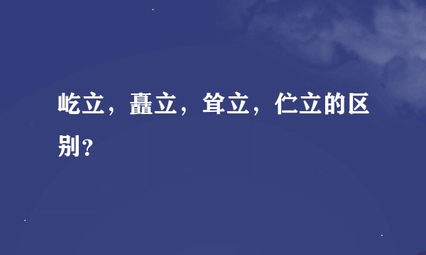 屹立，矗立，耸立，伫立的区别？