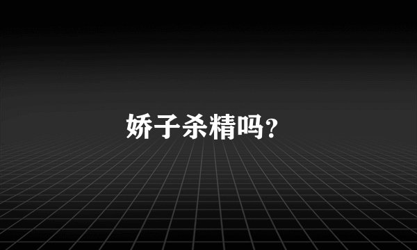 娇子杀精吗？
