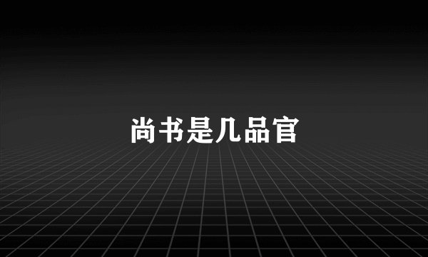 尚书是几品官