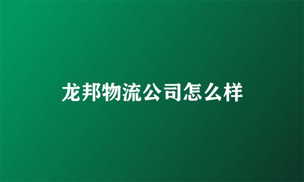 龙邦物流公司怎么样