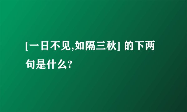 [一日不见,如隔三秋] 的下两句是什么?