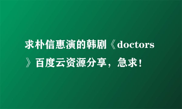 求朴信惠演的韩剧《doctors》百度云资源分享，急求！
