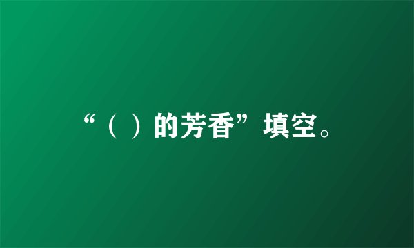 “（）的芳香”填空。