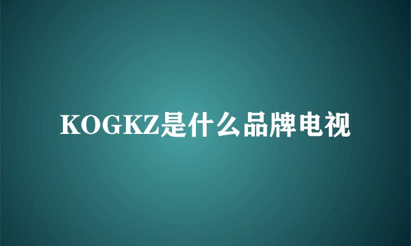 KOGKZ是什么品牌电视