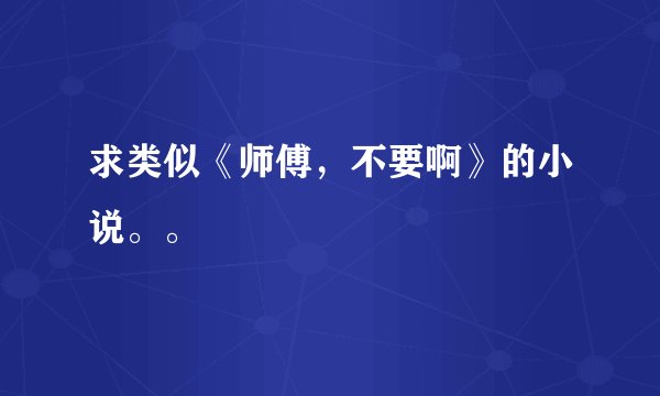求类似《师傅，不要啊》的小说。。