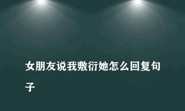 女朋友说我敷衍她怎么回复句子