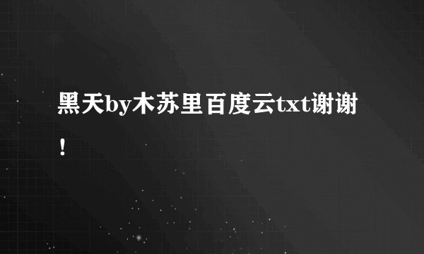 黑天by木苏里百度云txt谢谢！