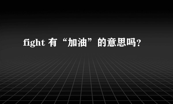 fight 有“加油”的意思吗？