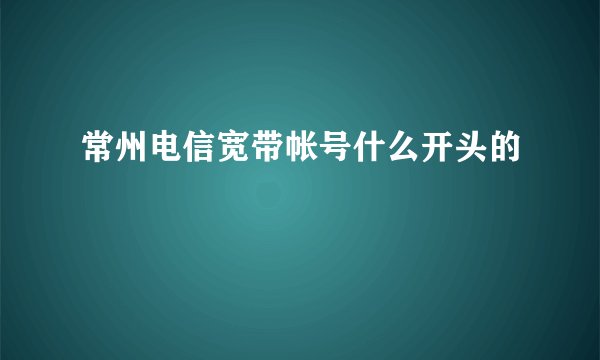 常州电信宽带帐号什么开头的