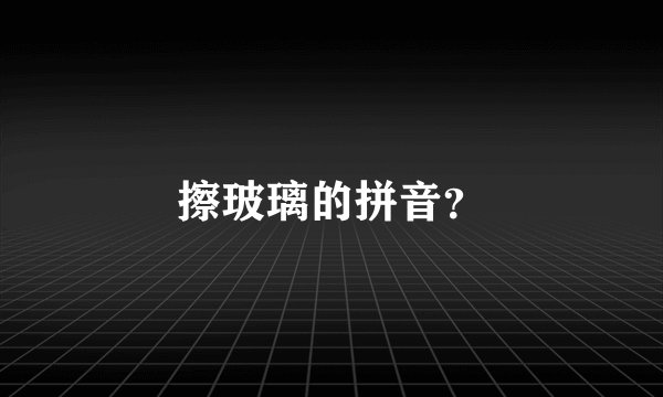 擦玻璃的拼音？