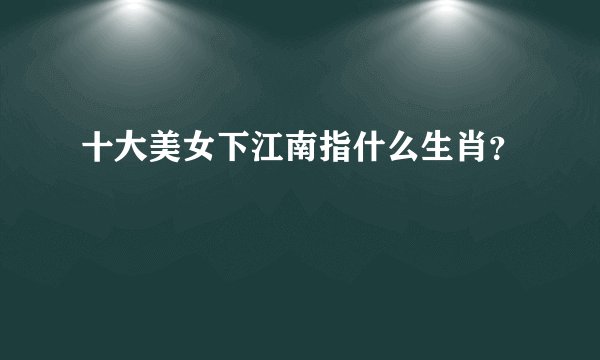 十大美女下江南指什么生肖？