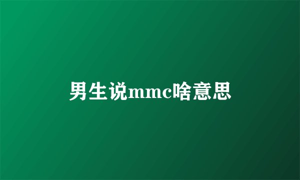 男生说mmc啥意思