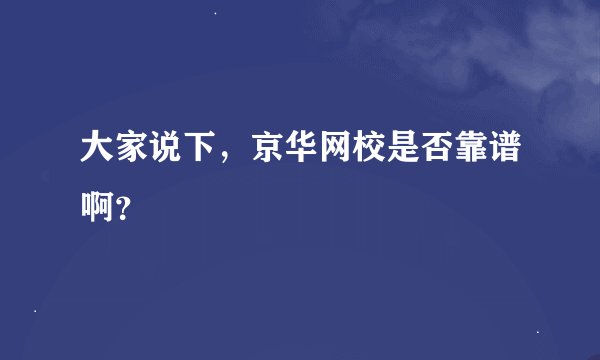 大家说下，京华网校是否靠谱啊？